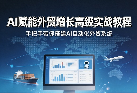 AI助力外贸增长实战教程：手把手搭建AI自动化外贸系统-资源项目网