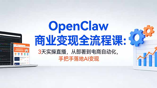 OpenClaw商业变现全流程课：3天实操直播，从部署到电商自动化，手把手落地AI变现-资源项目网