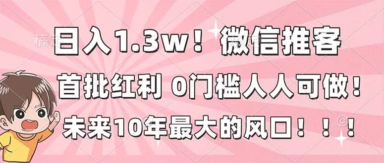 日入1.3万！微信推广，首批红利，未来十年最大风口，0门槛，人人可做！-资源项目网