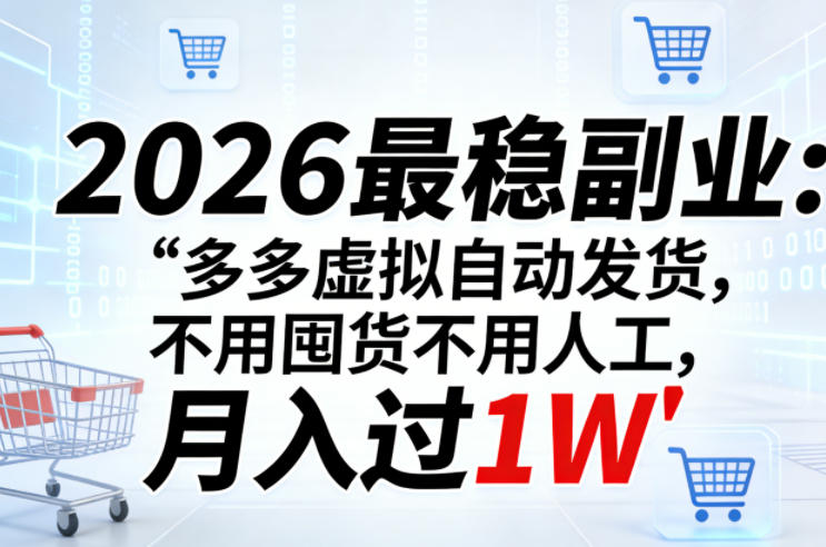 2026年最稳副业：多多虚拟自动发货，无需囤货与人工操作，月入过万【揭秘】-资源项目网
