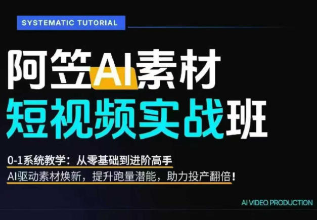AI视频素材实战班：0-1系统教学，零基础到进阶高手，提升跑量潜能，助力投产翻倍-资源项目网