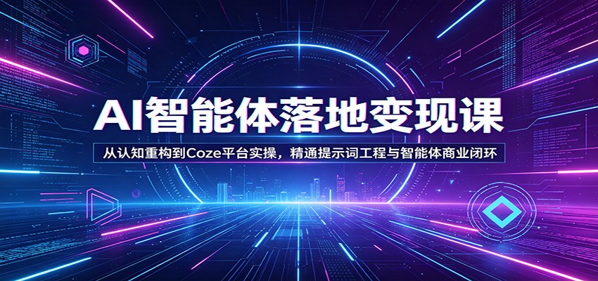 AI智能体变现实战课：认知重构至Coze平台实操，精通提示词工程与智能体商业闭环-资源项目网