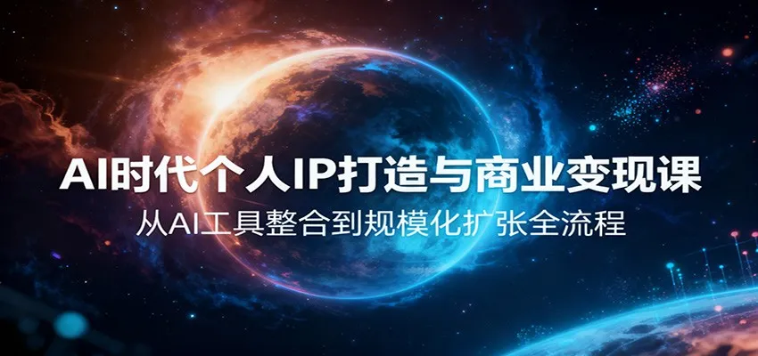 AI时代个人IP打造与商业变现课程:AI工具整合到规模化扩张全流程-资源项目网
