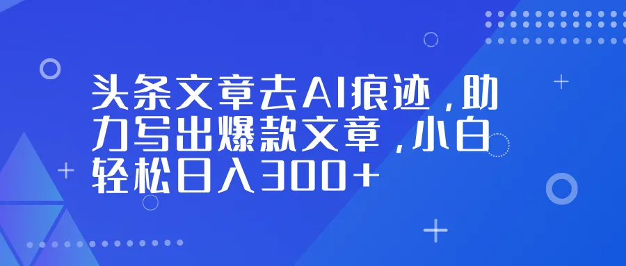 标题：'AI痕迹消除技巧，小白日入300+的爆款文章写作秘籍'-资源项目网