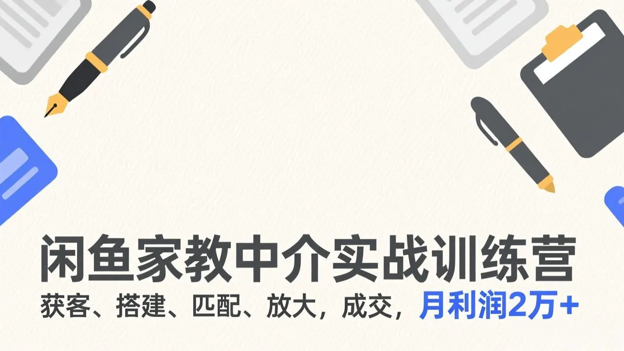 闲鱼家教中介实战训练营：月利润2万+的获客、搭建、匹配与放大技巧-资源项目网