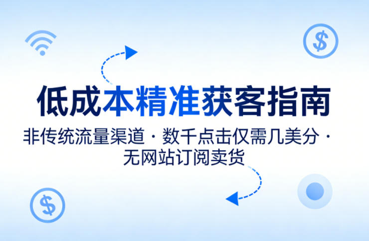 低成本精准获客指南：非传统流量渠道，实现数千点击仅需几美分，无需网站即可订阅卖货-资源项目网