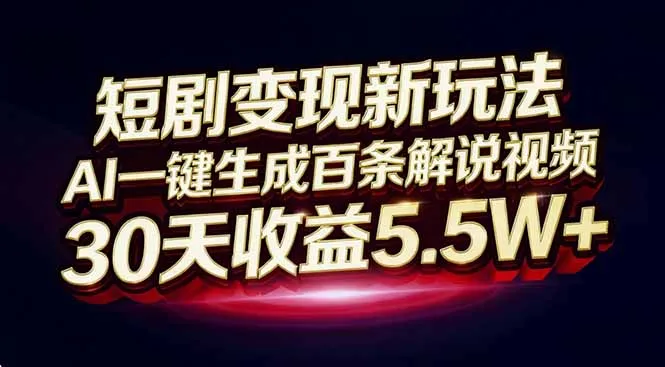 AI一键生成百条解说视频，30天收益5.5W+的短剧变现新玩法-资源项目网