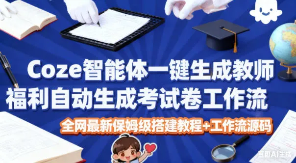 Coze智能体:一键生成教师福利,自动生成考试试卷工作流教程+源码-资源项目网