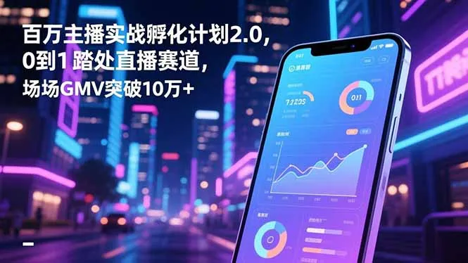 百万主播实战孵化计划2.0:从零到一,直播GMV突破10万+-资源项目网