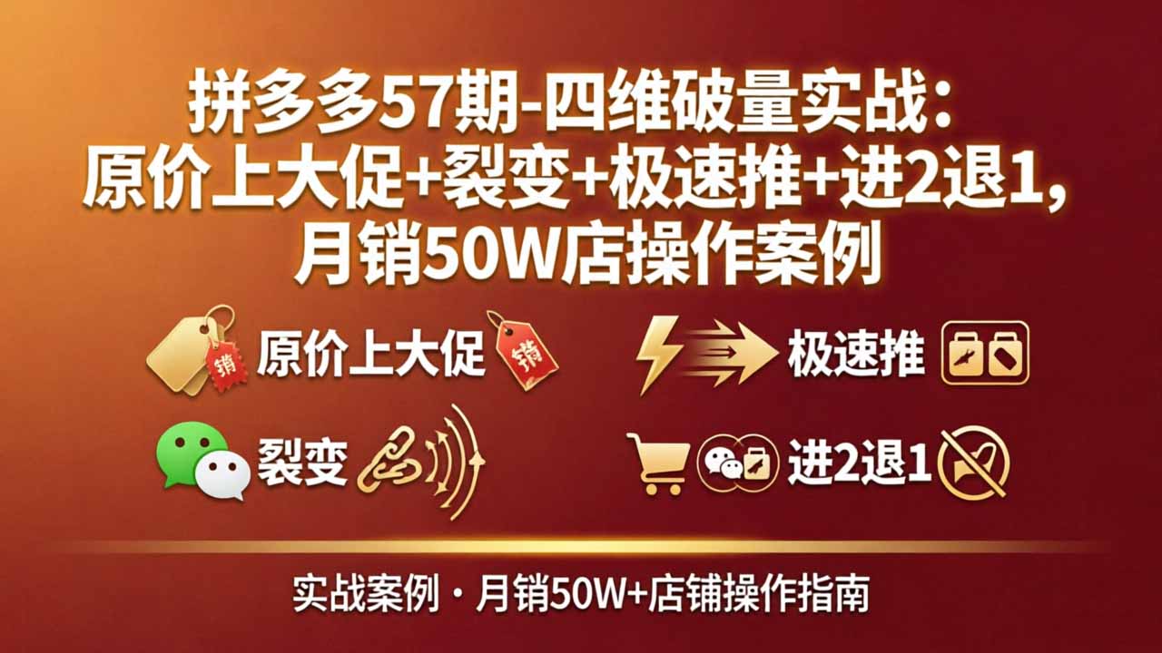 拼多多57期：四维破量实战揭秘，原价大促+裂变+极速推+进2退1，月销50万店操作案例-资源项目网