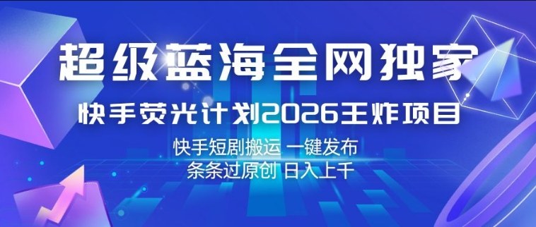 快手荧光计划2026：日入1k+的超级蓝海项目，揭秘短剧搬运与原创一键发布-资源项目网