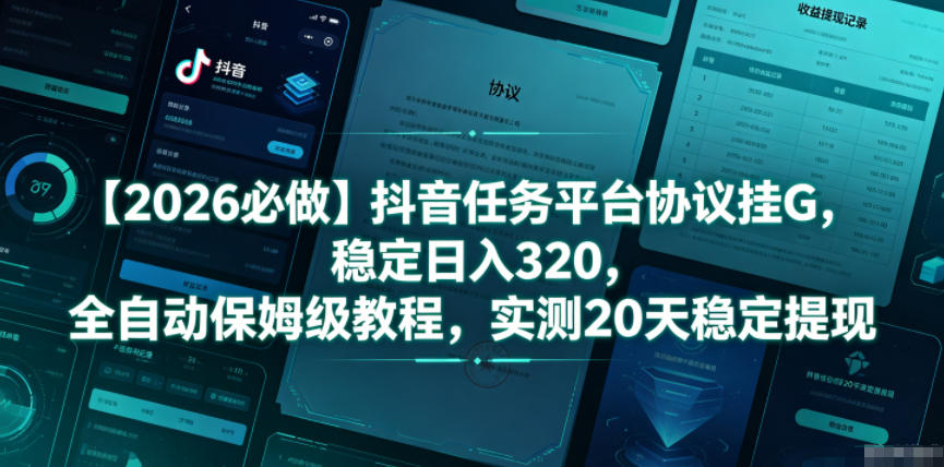 【2026年必看】抖音任务平台协议挂G教程，日入320元，全自动操作，20天稳定提现揭秘-资源项目网