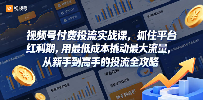 视频号付费投流实战课程：抓住平台红利期，用最低成本撬动最大流量，新手到高手的投流全攻略-资源项目网