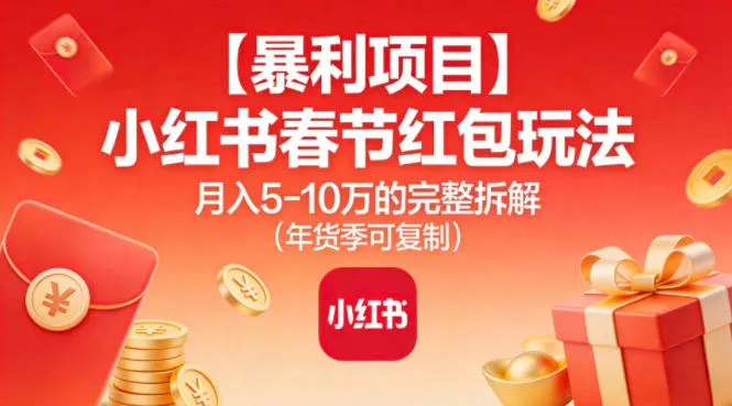 小红书春节红包项目：月入5万的完整拆解，年货季可复制-资源项目网