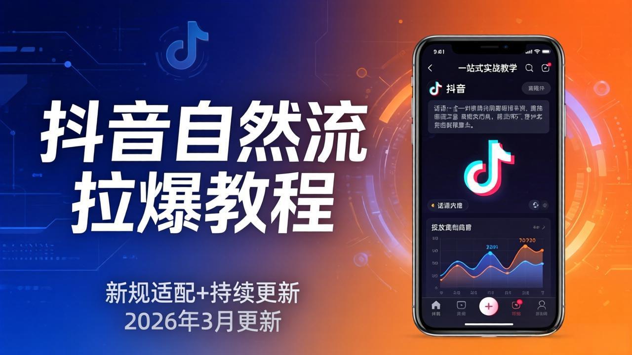 抖音自然流量拉爆教程：新规适配+持续更新，话术+投放+起号一站式实战教学(更新至2026年3月)-资源项目网