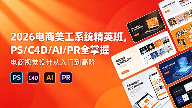 2026电商美工系统精英班：掌握PS/C4D/AI/PR，从入门到高阶的视觉设计培训-资源项目网