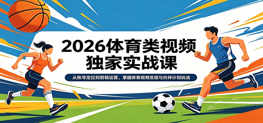 2026年体育视频实战课程：账号定位与剪辑运营技巧，掌握变现及伙伴计划-资源项目网