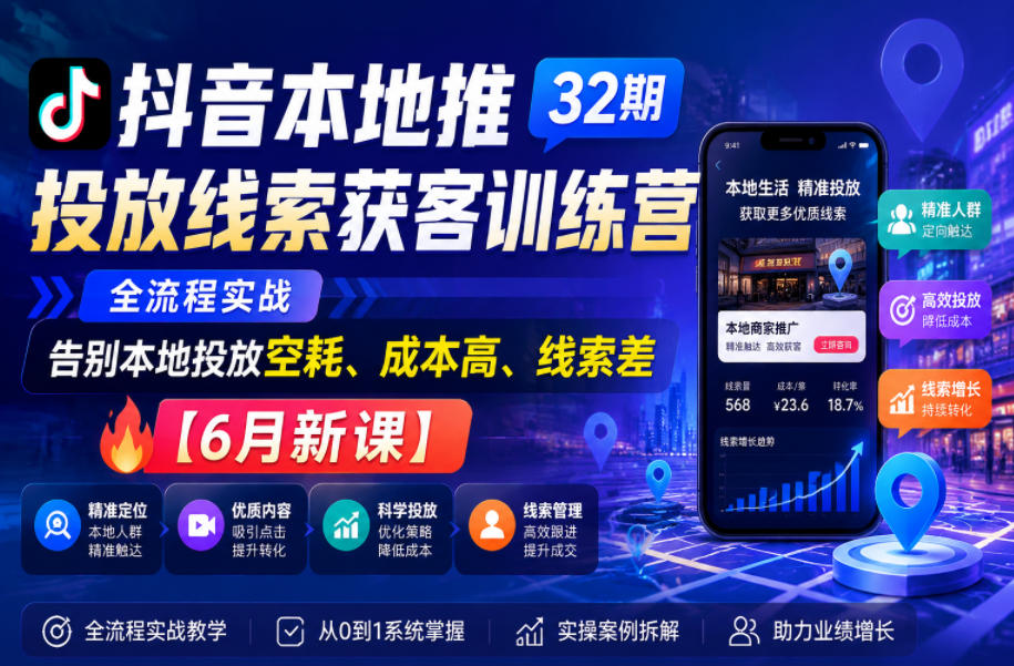 抖音本地推广获客训练营第32期：全流程实战，告别高成本、低质量线索【6月新课】-资源项目网