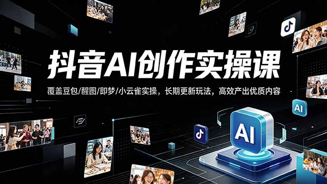 抖音AI创作变现课程：豆包、醒图、即梦、小云雀实操技巧，长期更新高效产出优质内容-资源项目网