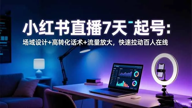 小红书直播起号技巧:7天快速起号,高转化话术与流量放大策略,助力百人在线互动-资源项目网