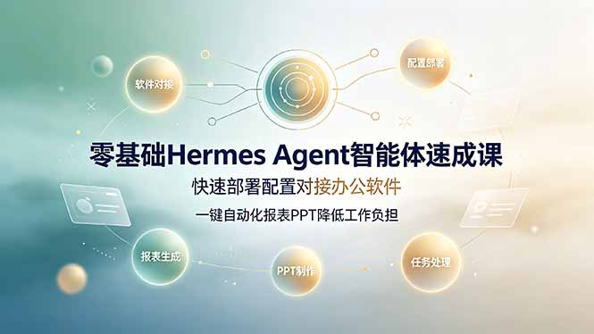 零基础Hermes Agent智能体速成课，快速部署配置办公软件；一键自动化报表PPT降低工作负担-资源项目网
