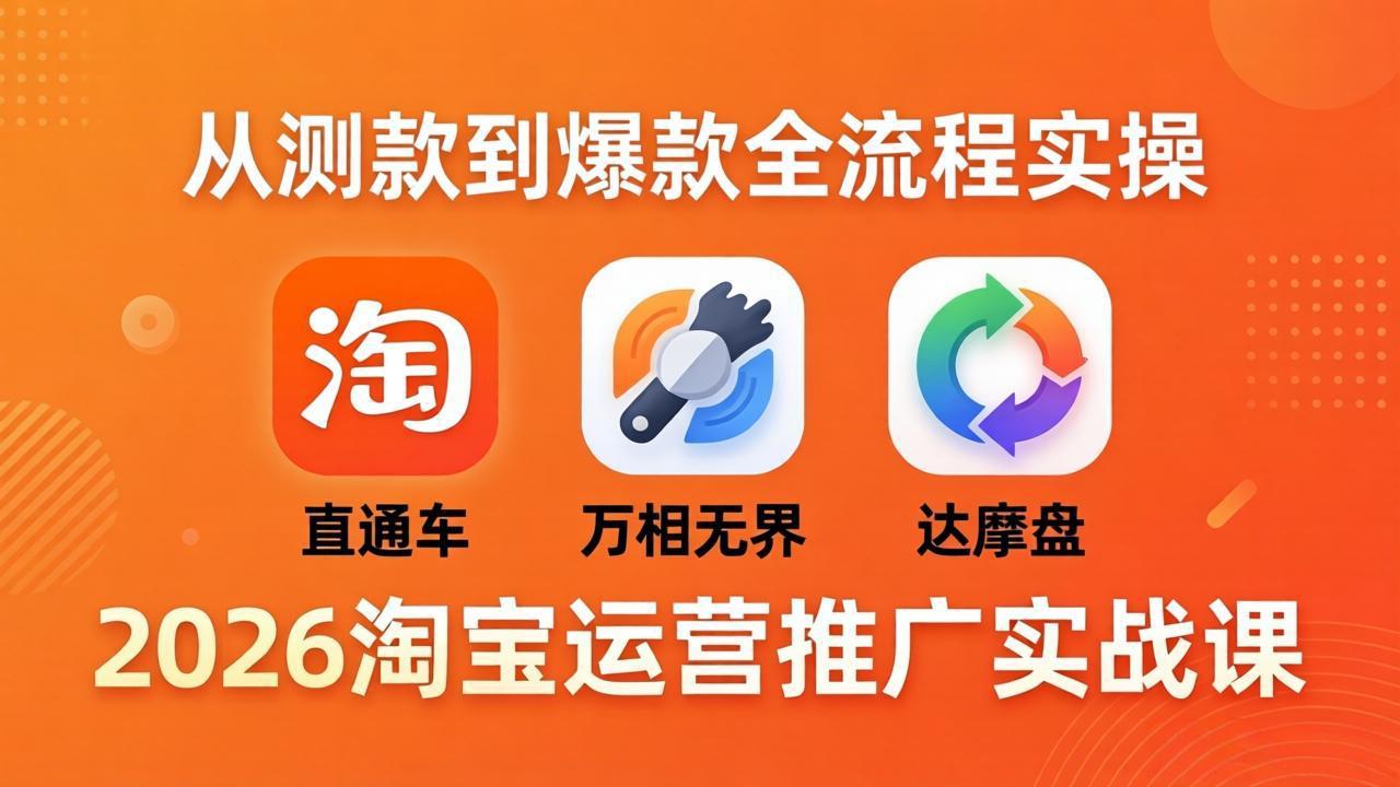 2026年淘宝运营推广实战课程：直通车、万相无界与达摩盘实操，从测款到爆款全流程-资源项目网