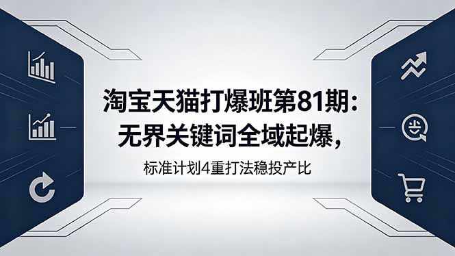 淘宝天猫打爆班第81期：无界关键词全域起爆，标准计划4重打法稳投产比-资源项目网