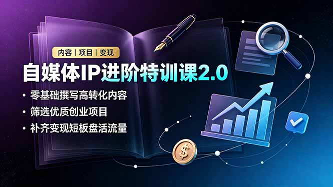 自媒体IP进阶特训课2.0：零基础打造高转化内容，精选创业项目，提升变现效率-资源项目网