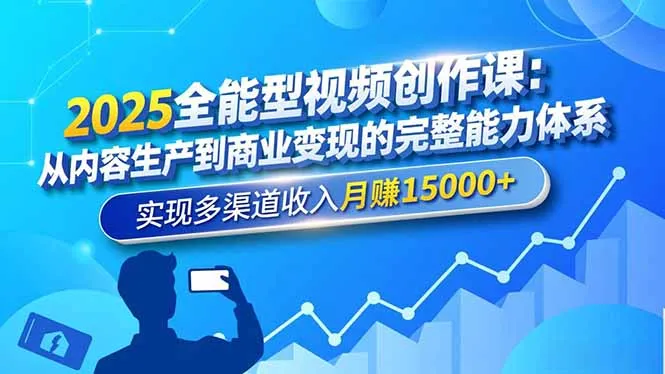 2025全能视频创作课：掌握内容生产到变现的完整技能，月入15000+-资源项目网