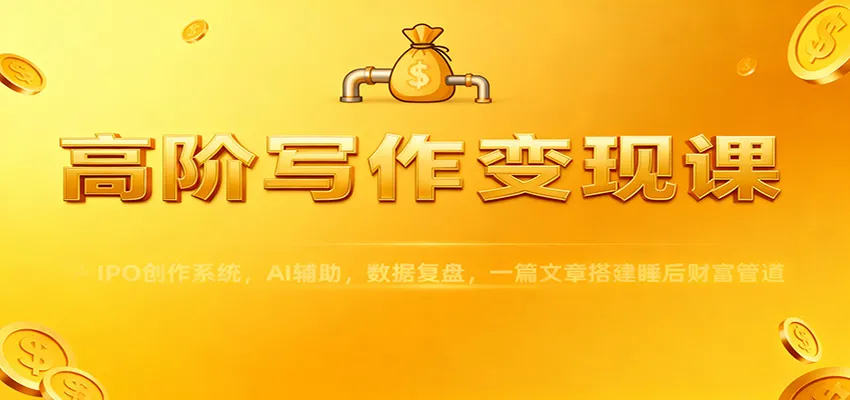 高阶写作变现课程:IPO创作系统,AI辅助,数据复盘,打造睡后财富管道-资源项目网