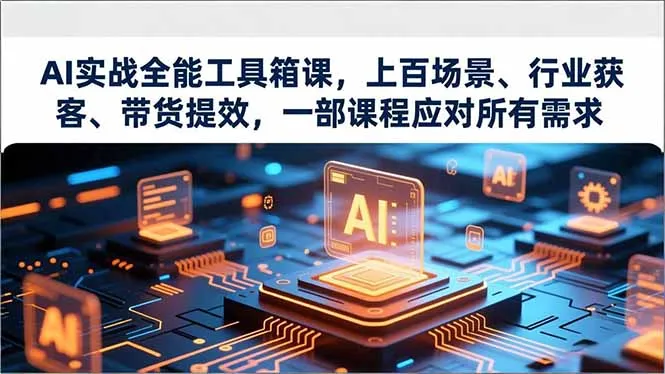 AI实战全能工具箱课程:场景覆盖、行业获客、带货提效,满足所有需求-资源项目网