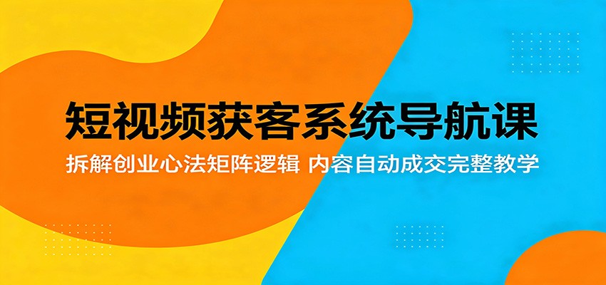 短视频获客系统导航课：揭秘创业心法矩阵逻辑，内容自动成交完整教学-资源项目网