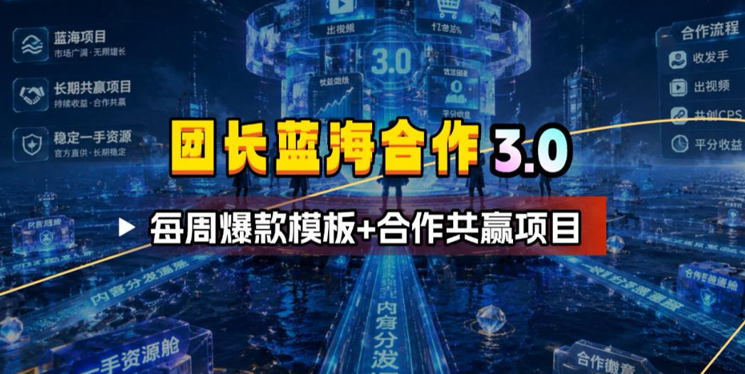 团长蓝海合作3.0：每周爆款模板与合作共赢项目-资源项目网