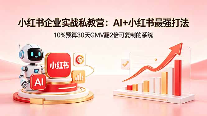 小红书企业实战私教营：AI+小红书最强打法，10%预算30天GMV翻2倍可复制的系统-资源项目网