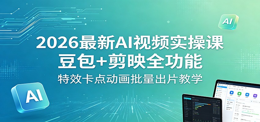 2026年AI视频制作课程：豆包+剪映全功能教程，特效卡点动画批量出片技巧-资源项目网