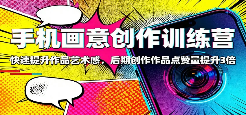 手机画意创作训练营：提升艺术感，作品点赞量提升3倍-资源项目网