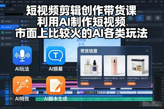 短视频剪辑带货AI课程：学习利用AI技术制作热门视频-资源项目网