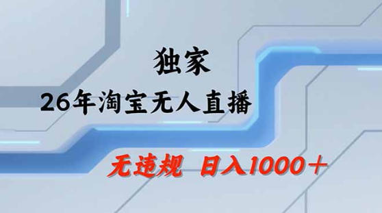 2026年淘宝无人直播带货技术，无封号、违规风险，公私结合玩法，简单操作，日入1k+【揭秘】-资源项目网