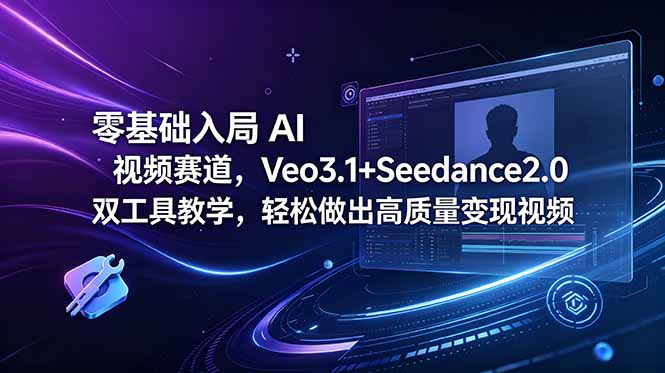零基础入门AI视频制作：Veo3.1+Seedance2.0双工具教程，轻松实现变现-资源项目网