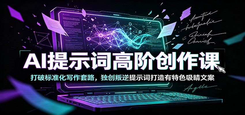 AI高阶创作课：突破常规，独创叛逆提示词打造吸睛文案-资源项目网