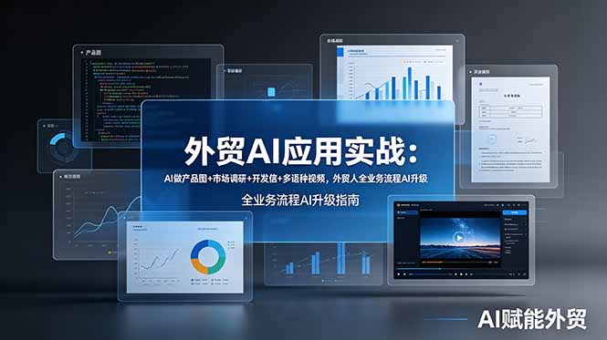 外贸AI应用实战：产品图制作、市场调研、开发信撰写及多语种视频制作，助力外贸人全业务流程AI升级-资源项目网
