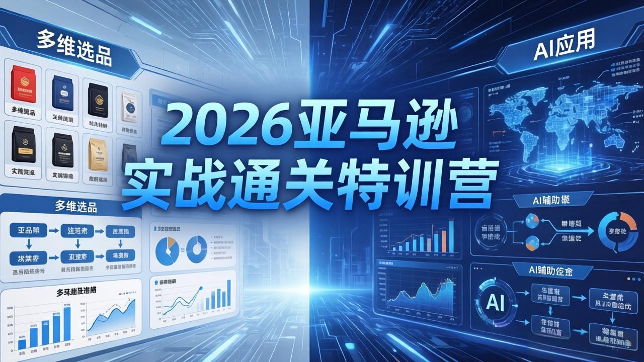 2026亚马逊实战通关特训营：5月8日更新，多维选品与AI应用助力从零到一打造盈利店铺-资源项目网