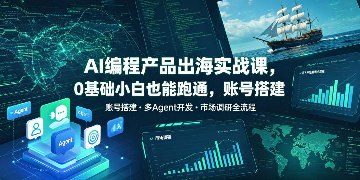 AI编程产品出海实战课:零基础小白月入千刀,账号搭建、多Agent开发与市场调研全流程教程-资源项目网
