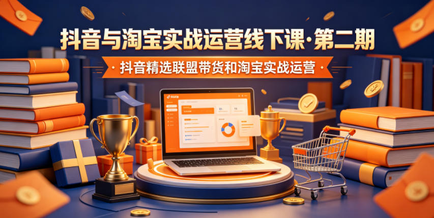 抖音与淘宝实战运营线下课程第二期：抖音精选联盟带货与淘宝实战运营-资源项目网