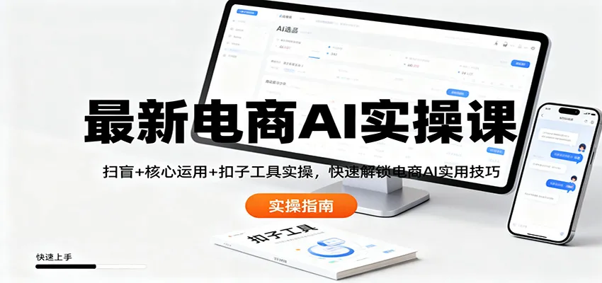 最新电商AI实操课：扫盲+核心运用+工具实操，快速解锁电商AI实用技巧-资源项目网