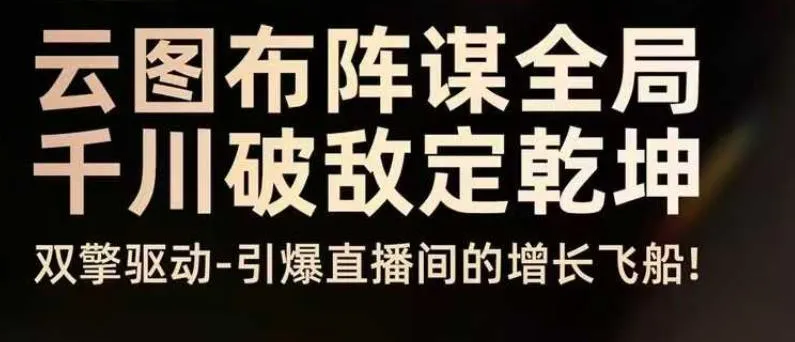 云图布阵谋全局,千川破敌定乾坤;双擎驱动引爆直播间增长,8月4日线下课-资源项目网