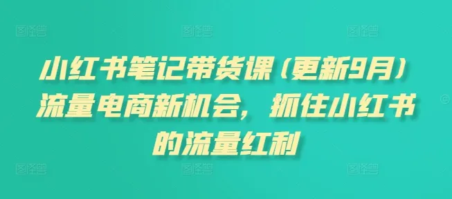 小红书笔记带货课程：抓住流量电商新机遇，26年2月更新-资源项目网