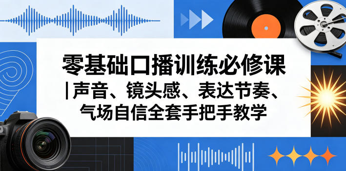 零基础口播训练：声音、镜头感、表达节奏与自信全套手把手教学-资源项目网