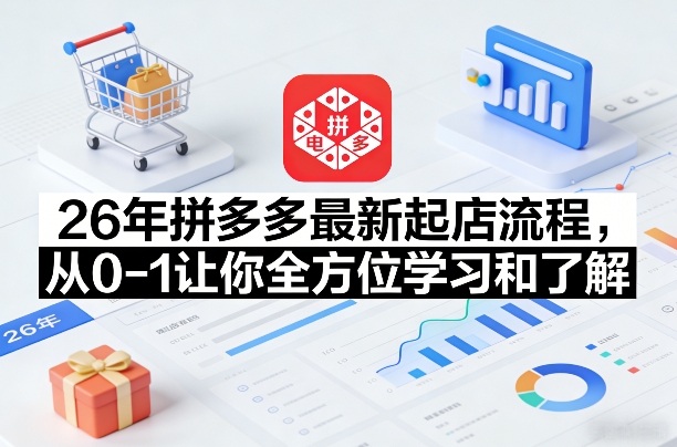 拼多多26年起店全流程：0-1全方位学习与了解（更新至5月28日）-资源项目网