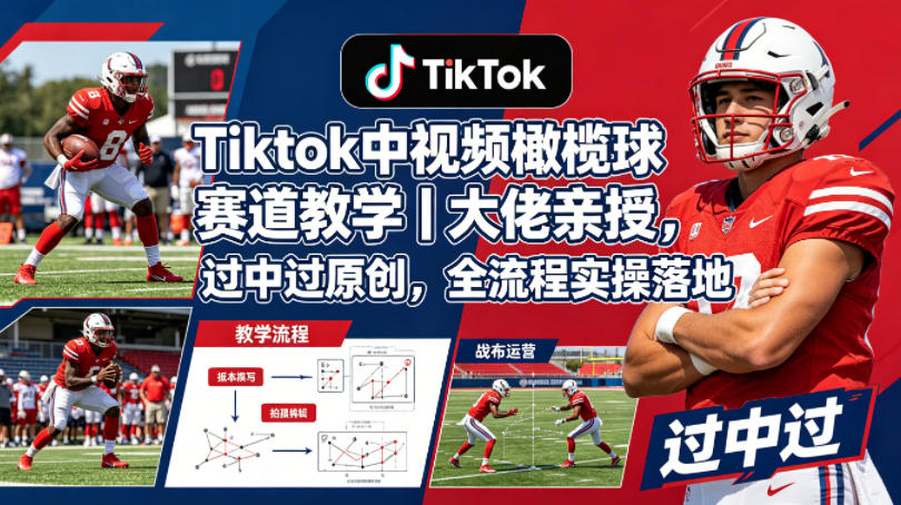 Tiktok橄榄球赛道教学：大佬亲授，全流程实操落地-资源项目网